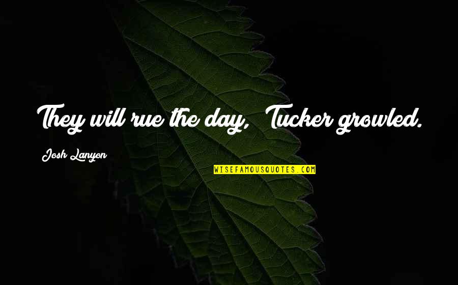 Lyndze Trombley Quotes By Josh Lanyon: They will rue the day," Tucker growled. Lyndze Trombley Quotes By Josh Lanyon: They will rue the day," Tucker growled.