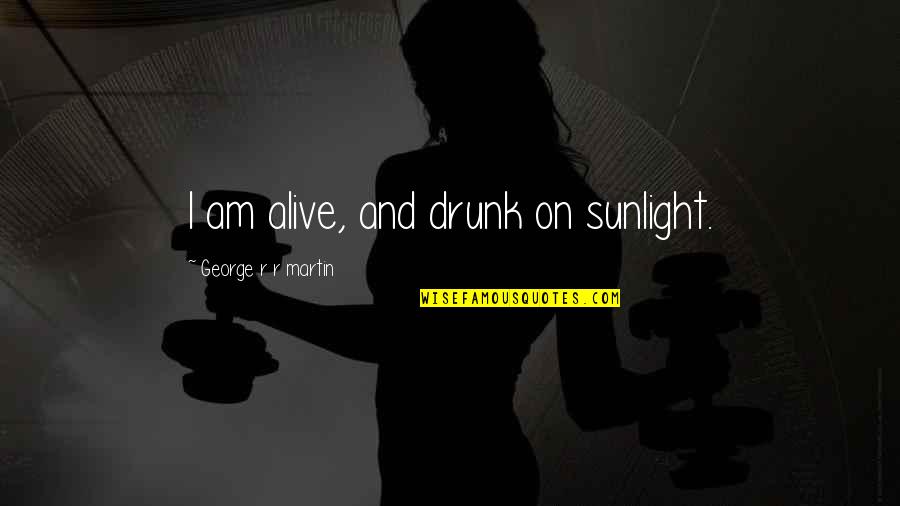 Lyndzea Quotes By George R R Martin: I am alive, and drunk on sunlight.