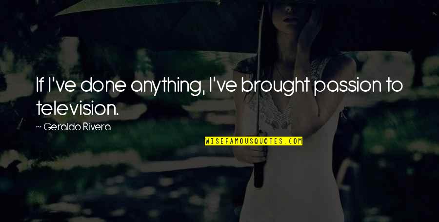 Lyndzea Quotes By Geraldo Rivera: If I've done anything, I've brought passion to