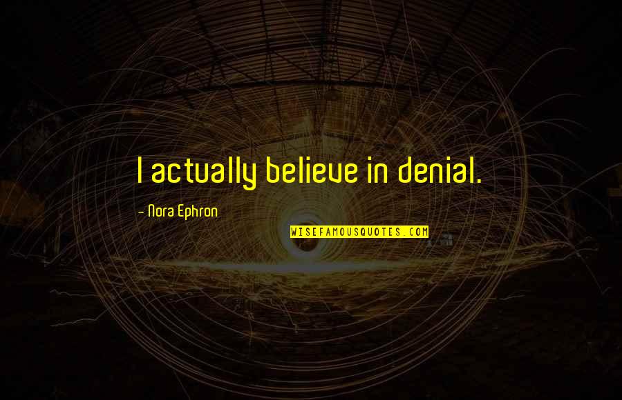 Lynelle Yellowstone Quotes By Nora Ephron: I actually believe in denial. Lynelle Yellowstone Quotes By Nora Ephron: I actually believe in denial.