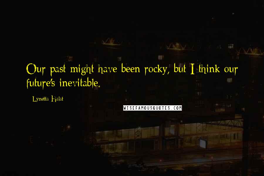 Lynetta Halat quotes: Our past might have been rocky, but I think our future's inevitable.