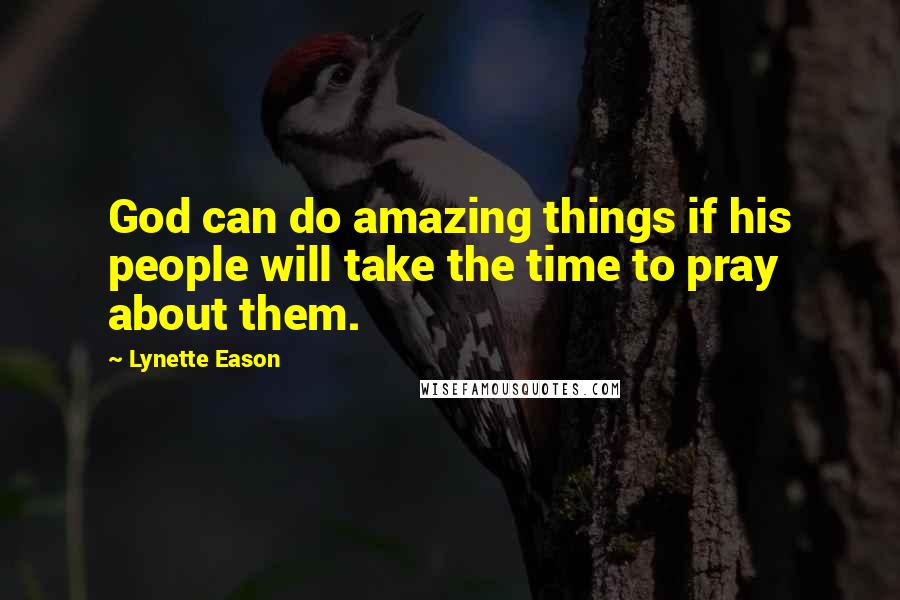 Lynette Eason quotes: God can do amazing things if his people will take the time to pray about them.