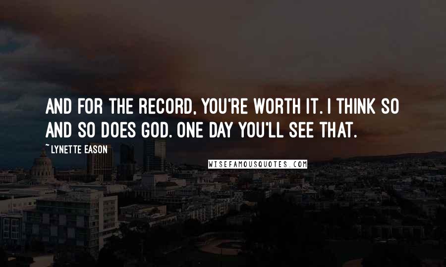 Lynette Eason quotes: And for the record, you're worth it. I think so and so does God. One day you'll see that.