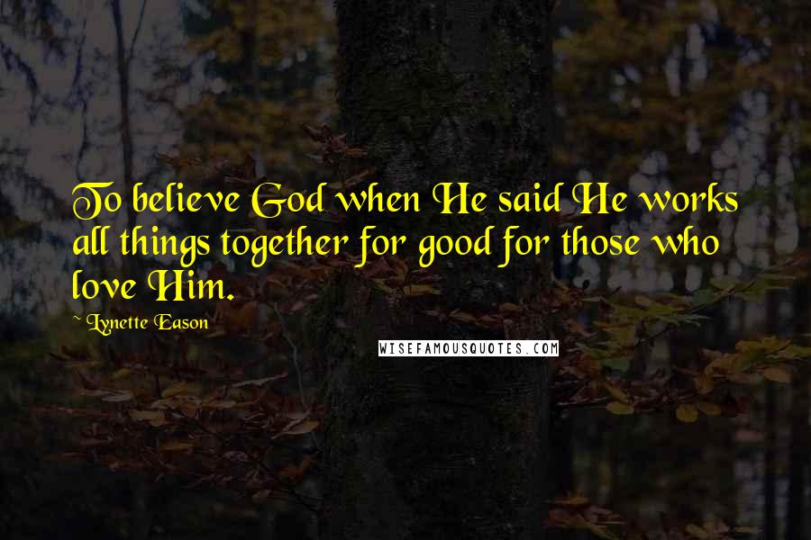 Lynette Eason quotes: To believe God when He said He works all things together for good for those who love Him.