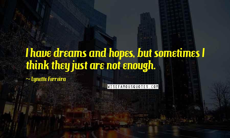 Lynette Ferreira quotes: I have dreams and hopes, but sometimes I think they just are not enough.