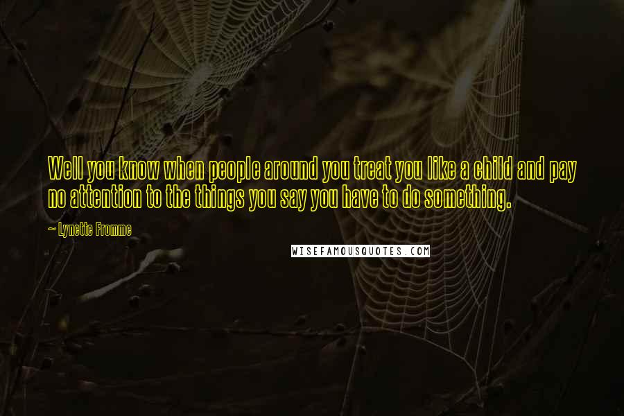 Lynette Fromme quotes: Well you know when people around you treat you like a child and pay no attention to the things you say you have to do something.