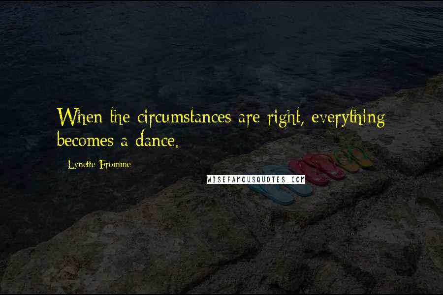 Lynette Fromme quotes: When the circumstances are right, everything becomes a dance.