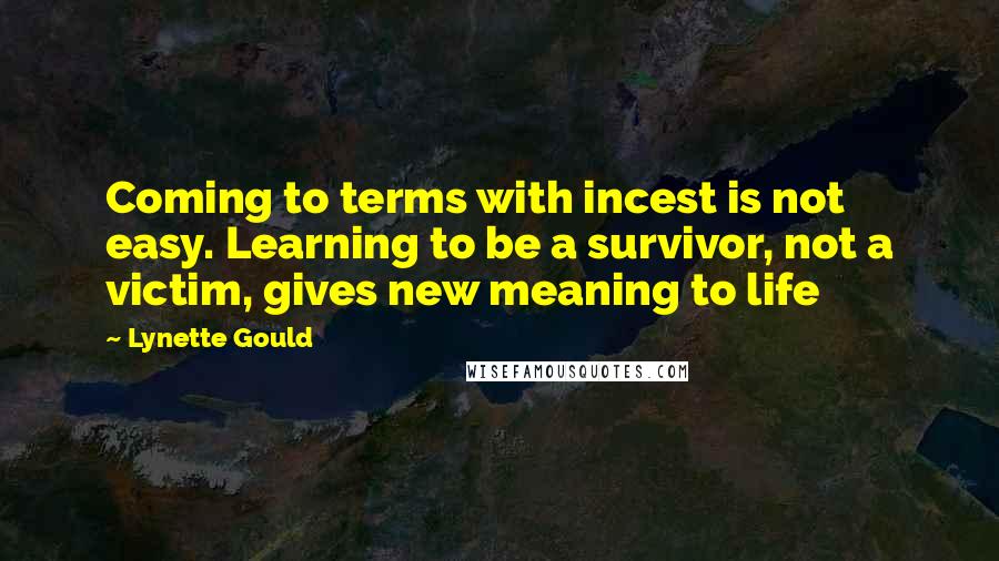 Lynette Gould quotes: Coming to terms with incest is not easy. Learning to be a survivor, not a victim, gives new meaning to life