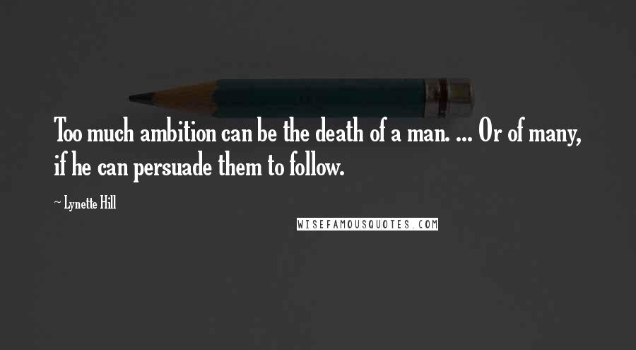 Lynette Hill quotes: Too much ambition can be the death of a man. ... Or of many, if he can persuade them to follow.