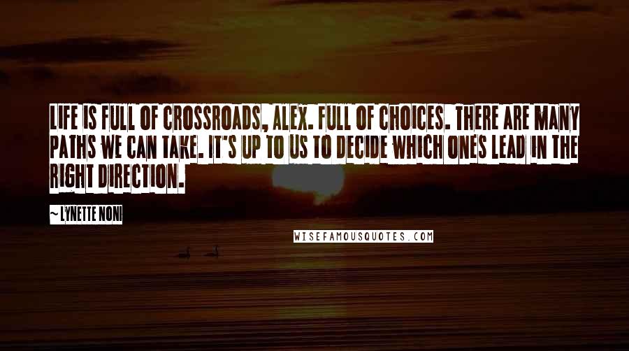 Lynette Noni quotes: Life is full of crossroads, Alex. Full of choices. There are many paths we can take. It's up to us to decide which ones lead in the right direction.