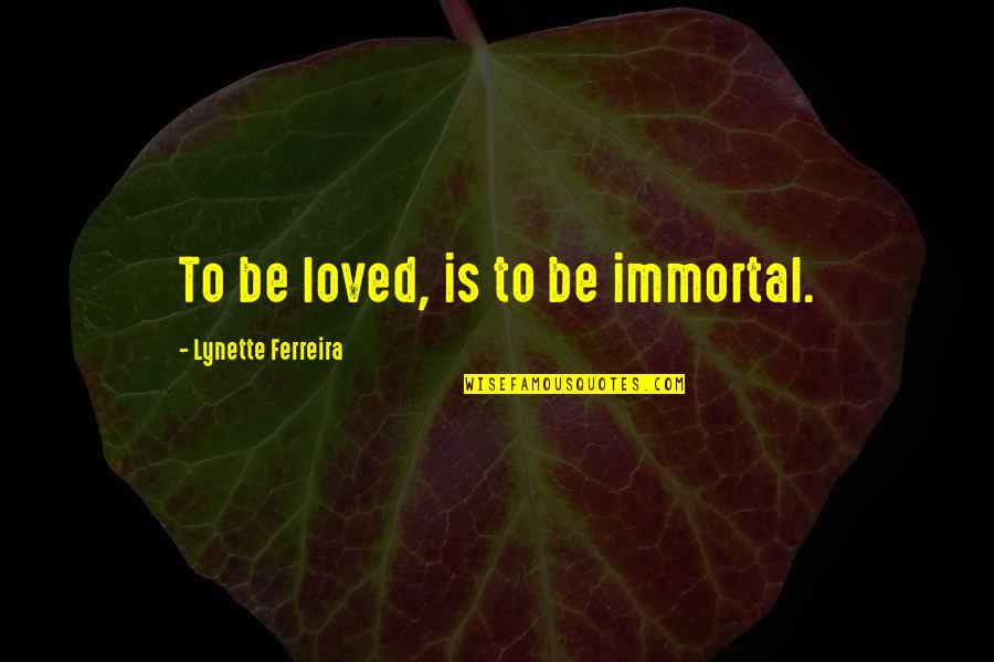 Lynette Quotes By Lynette Ferreira: To be loved, is to be immortal.