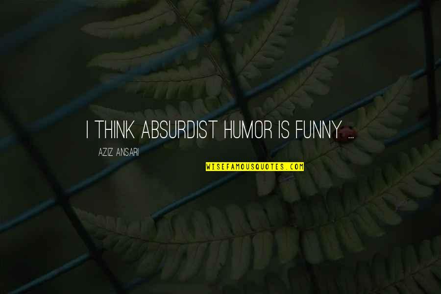 Lynita Apocalypse Quotes By Aziz Ansari: I think absurdist humor is funny ... Lynita Apocalypse Quotes By Aziz Ansari: I think absurdist humor is funny ...