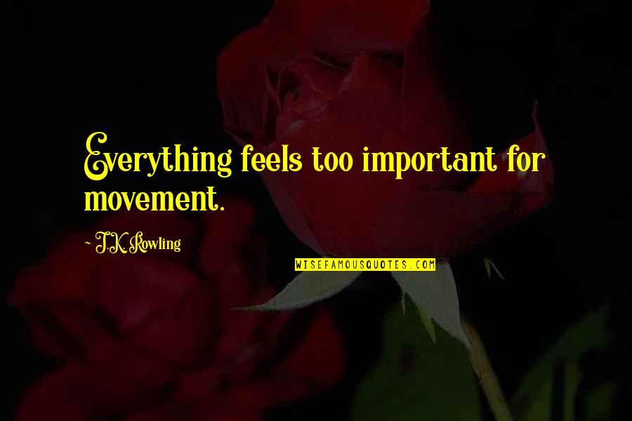 Lynita Apocalypse Quotes By J.K. Rowling: Everything feels too important for movement. Lynita Apocalypse Quotes By J.K. Rowling: Everything feels too important for movement.