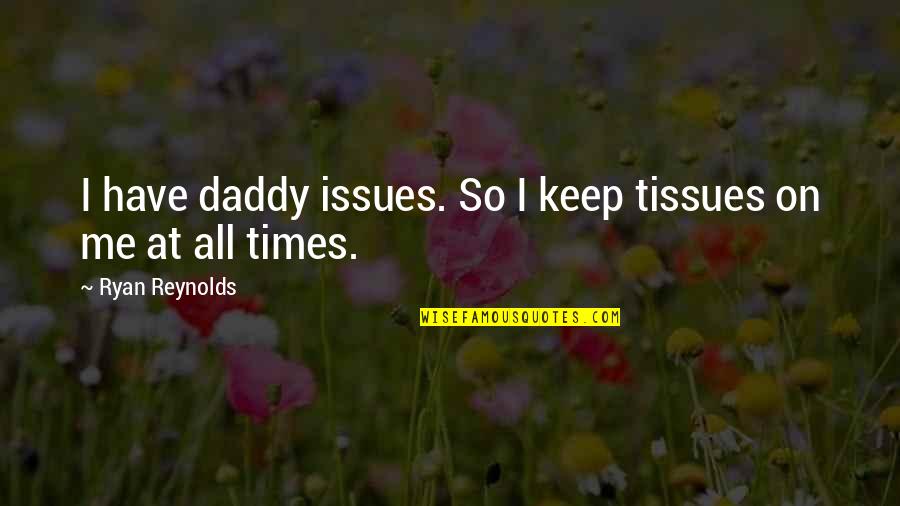 Lynita Bebe Quotes By Ryan Reynolds: I have daddy issues. So I keep tissues Lynita Bebe Quotes By Ryan Reynolds: I have daddy issues. So I keep tissues