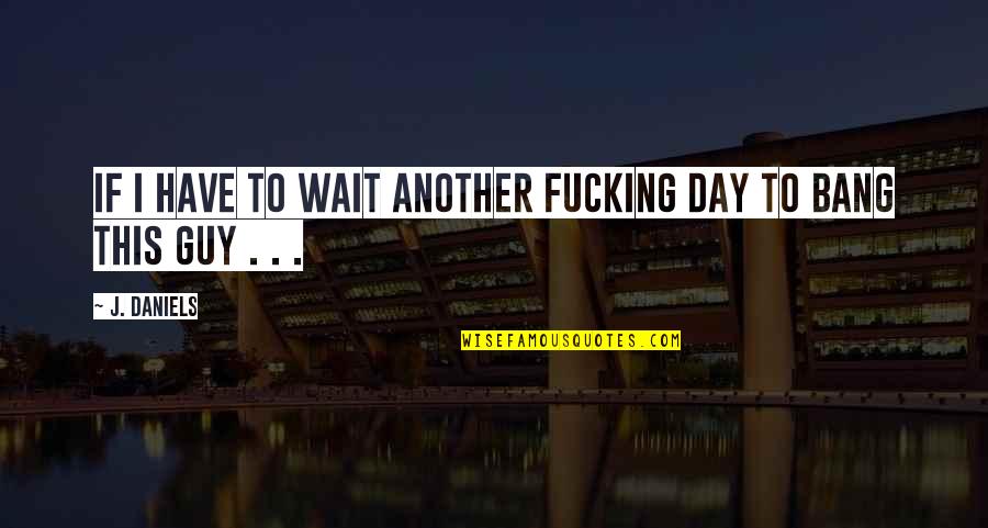 Lynita Stuart Quotes By J. Daniels: If I have to wait another fucking day