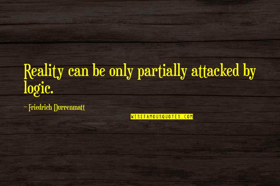 Lynka Xena Quotes By Friedrich Durrenmatt: Reality can be only partially attacked by logic. Lynka Xena Quotes By Friedrich Durrenmatt: Reality can be only partially attacked by logic.