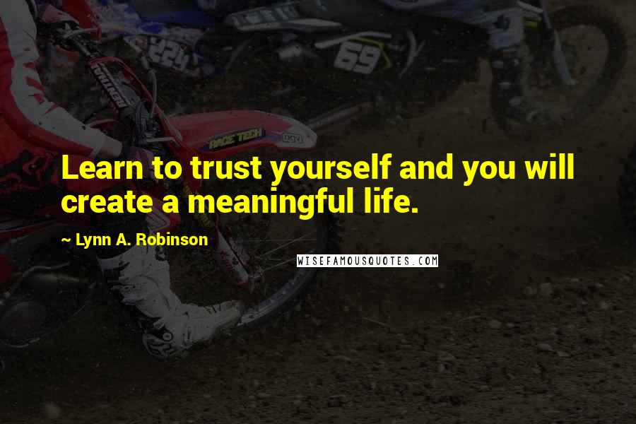 Lynn A. Robinson quotes: Learn to trust yourself and you will create a meaningful life.