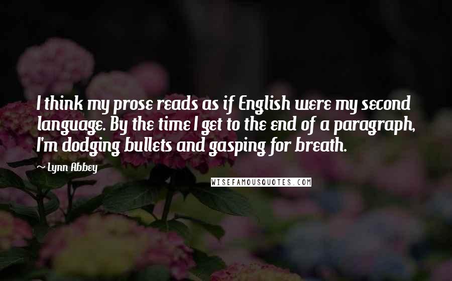 Lynn Abbey quotes: I think my prose reads as if English were my second language. By the time I get to the end of a paragraph, I'm dodging bullets and gasping for breath.