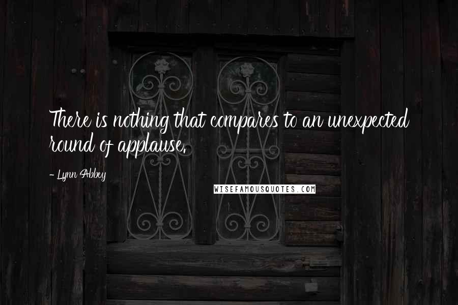 Lynn Abbey quotes: There is nothing that compares to an unexpected round of applause.
