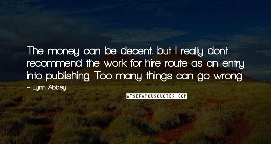 Lynn Abbey quotes: The money can be decent, but I really don't recommend the work-for-hire route as an entry into publishing. Too many things can go wrong.
