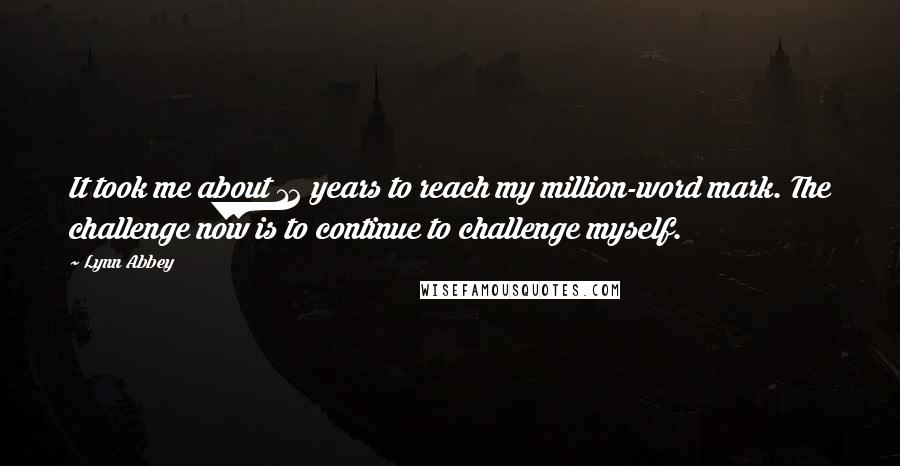 Lynn Abbey quotes: It took me about 12 years to reach my million-word mark. The challenge now is to continue to challenge myself. Lynn Abbey quotes: It took me about 12 years to reach my million-word mark. The challenge now is to continue to challenge myself.