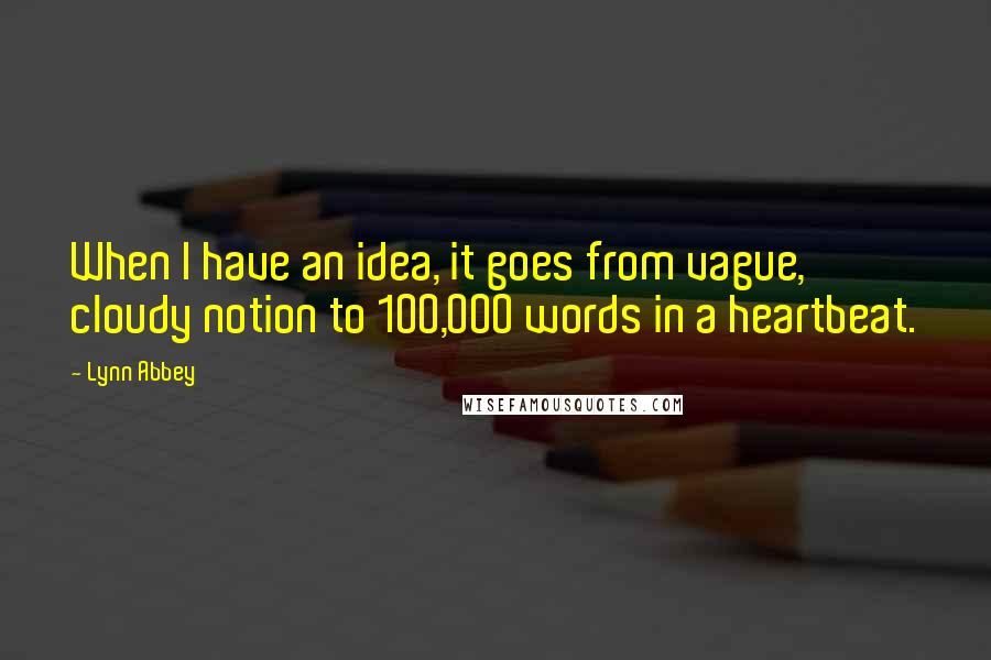 Lynn Abbey quotes: When I have an idea, it goes from vague, cloudy notion to 100,000 words in a heartbeat.