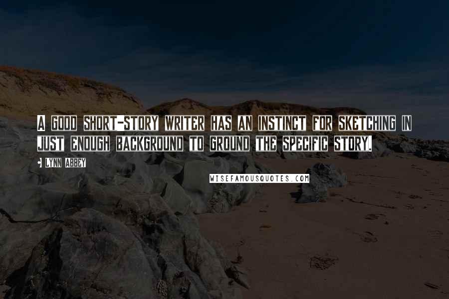 Lynn Abbey quotes: A good short-story writer has an instinct for sketching in just enough background to ground the specific story.