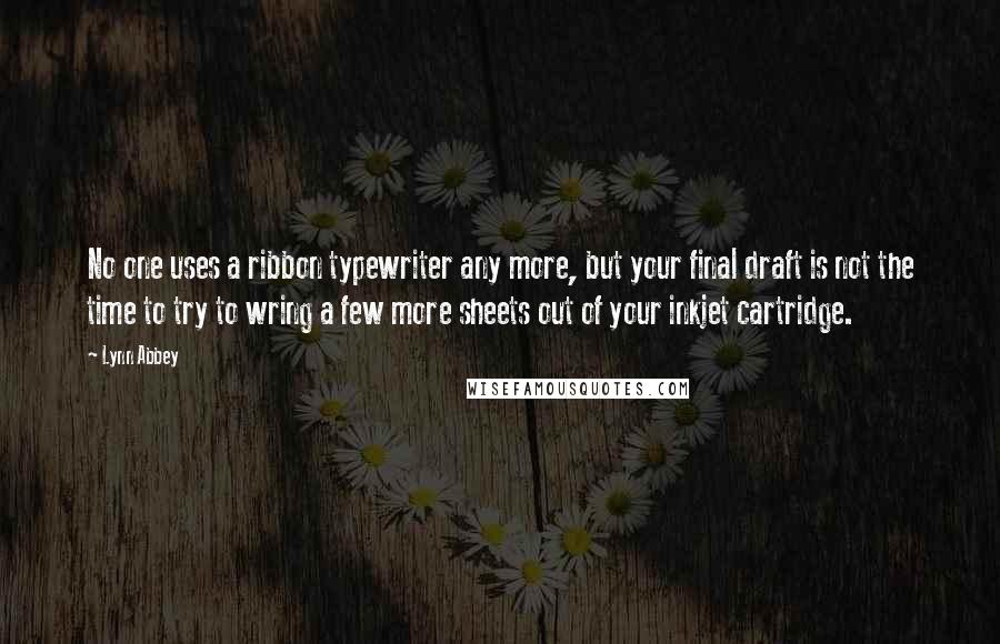 Lynn Abbey quotes: No one uses a ribbon typewriter any more, but your final draft is not the time to try to wring a few more sheets out of your inkjet cartridge.