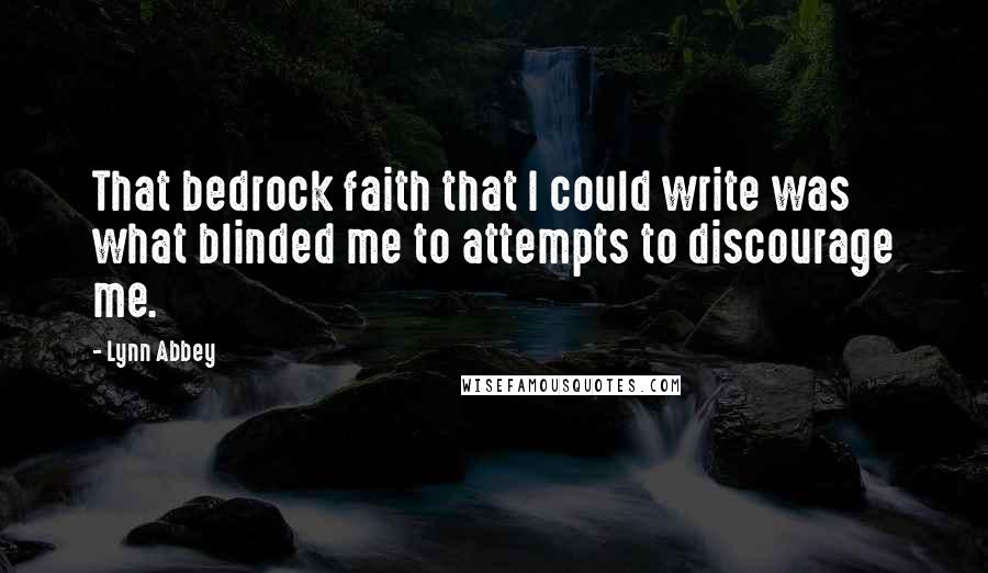 Lynn Abbey quotes: That bedrock faith that I could write was what blinded me to attempts to discourage me.