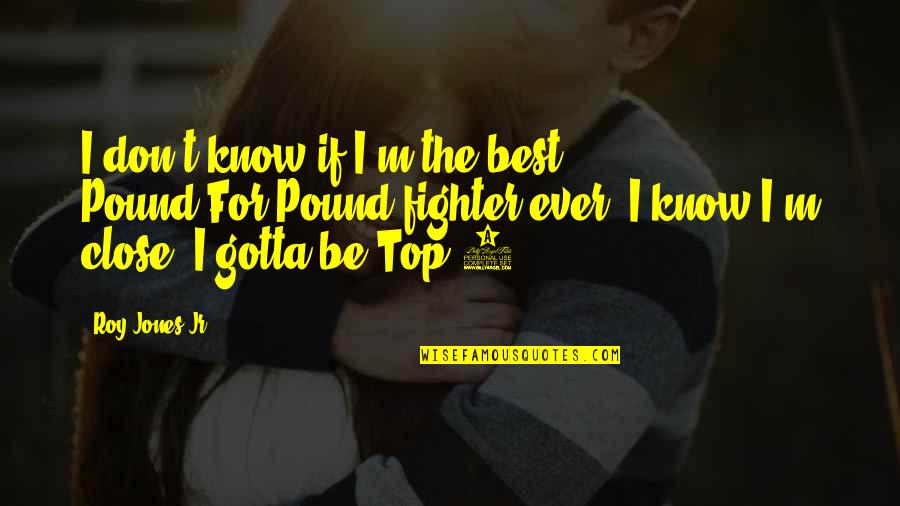 Lynn Alexander Quotes By Roy Jones Jr.: I don't know if I'm the best Pound-For-Pound Lynn Alexander Quotes By Roy Jones Jr.: I don't know if I'm the best Pound-For-Pound