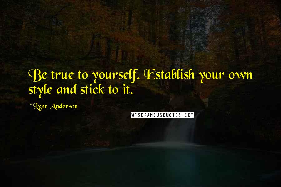 Lynn Anderson quotes: Be true to yourself. Establish your own style and stick to it.