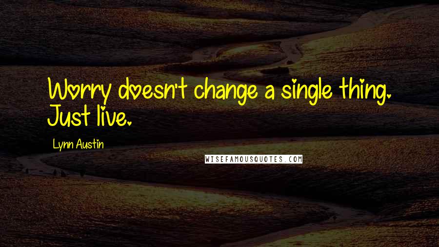 Lynn Austin quotes: Worry doesn't change a single thing. Just live.