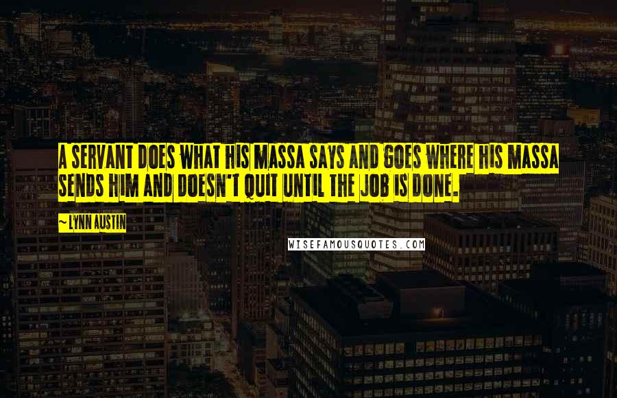 Lynn Austin quotes: A servant does what his massa says and goes where his massa sends him and doesn't quit until the job is done.