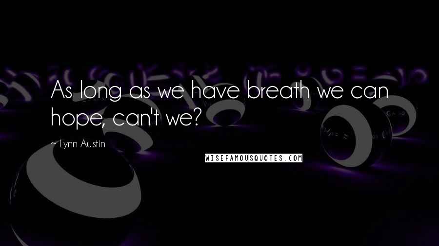 Lynn Austin quotes: As long as we have breath we can hope, can't we?