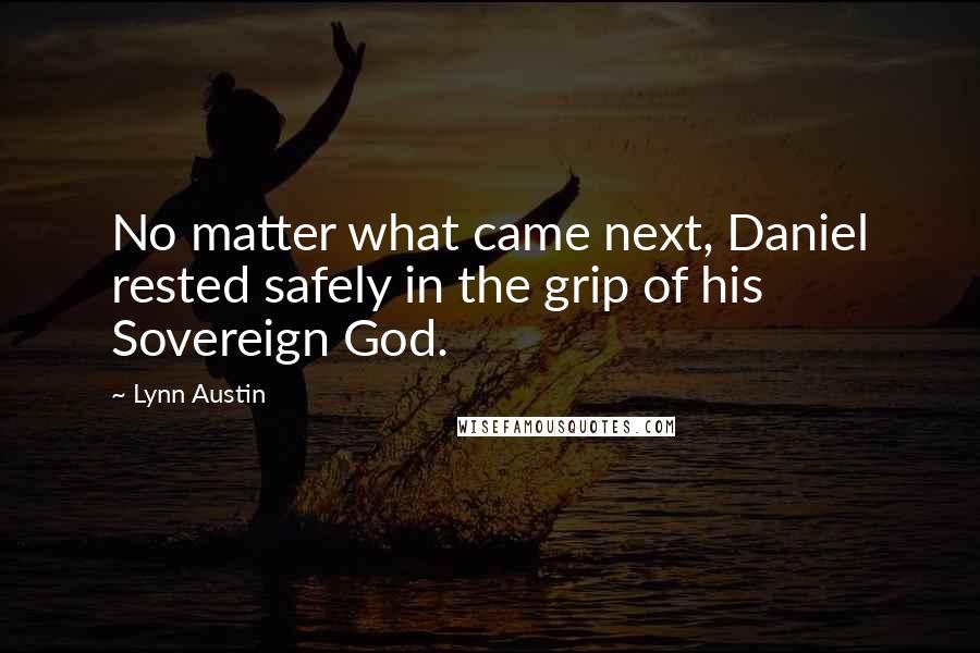 Lynn Austin quotes: No matter what came next, Daniel rested safely in the grip of his Sovereign God.