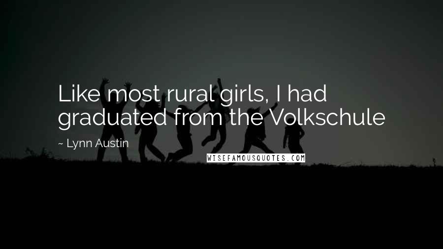 Lynn Austin quotes: Like most rural girls, I had graduated from the Volkschule