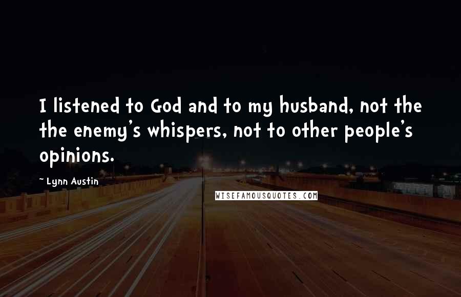 Lynn Austin quotes: I listened to God and to my husband, not the the enemy's whispers, not to other people's opinions.