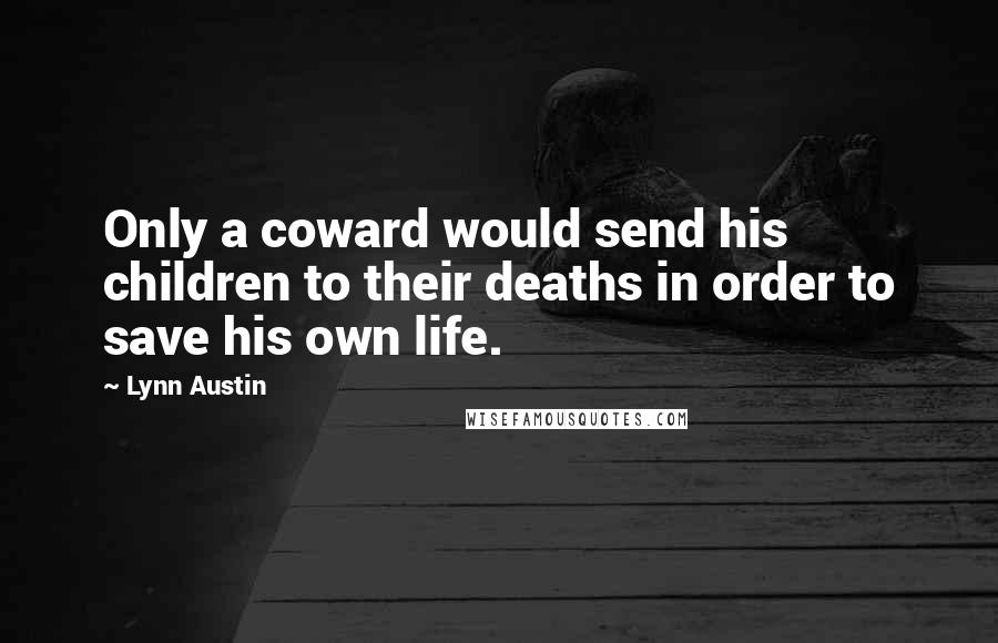 Lynn Austin quotes: Only a coward would send his children to their deaths in order to save his own life.