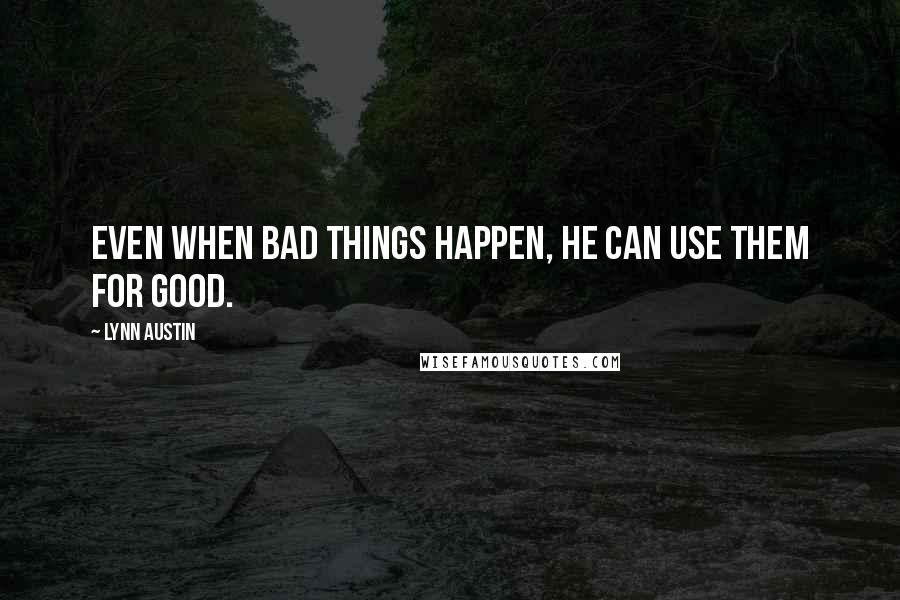 Lynn Austin quotes: Even when bad things happen, He can use them for good.