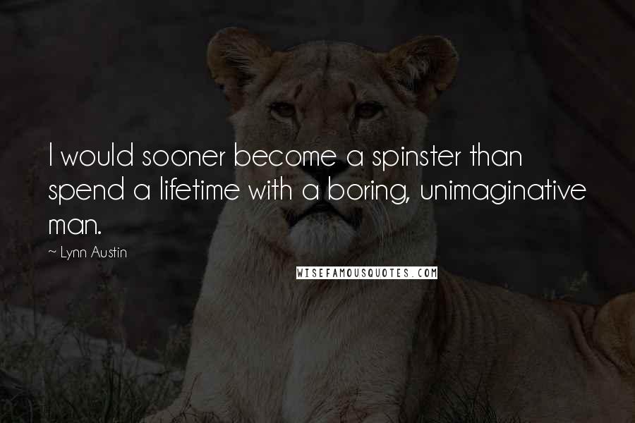 Lynn Austin quotes: I would sooner become a spinster than spend a lifetime with a boring, unimaginative man.