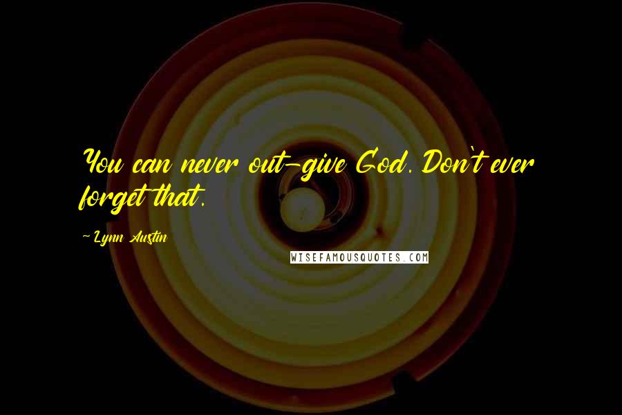 Lynn Austin quotes: You can never out-give God. Don't ever forget that.