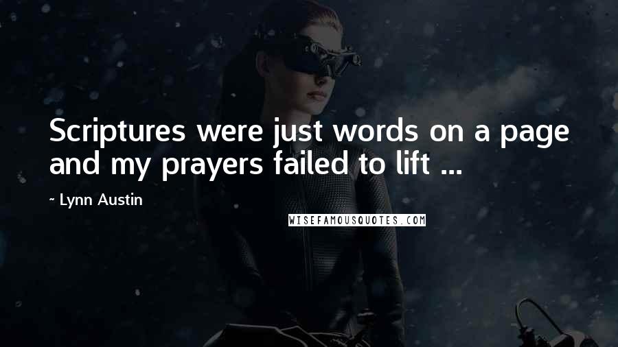 Lynn Austin quotes: Scriptures were just words on a page and my prayers failed to lift ...