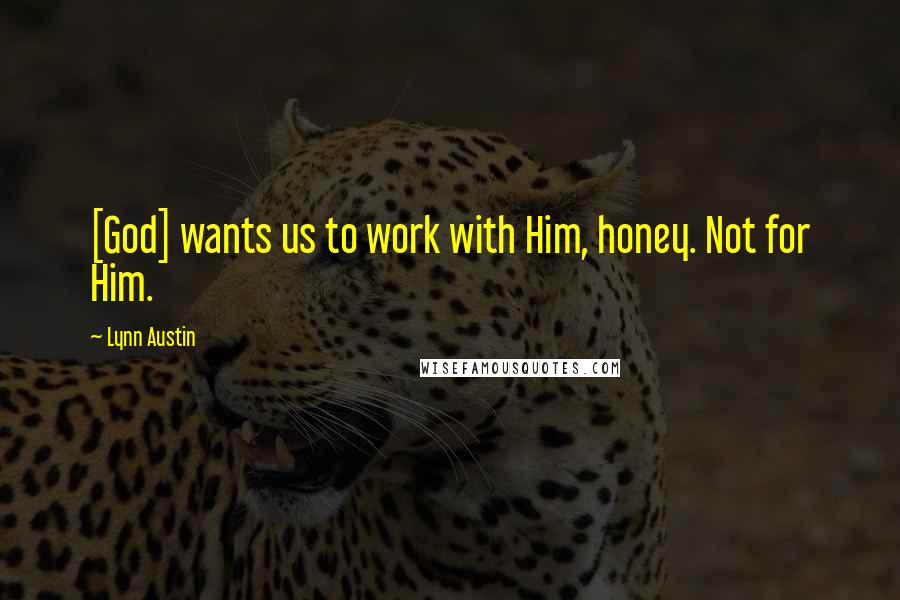 Lynn Austin quotes: [God] wants us to work with Him, honey. Not for Him.