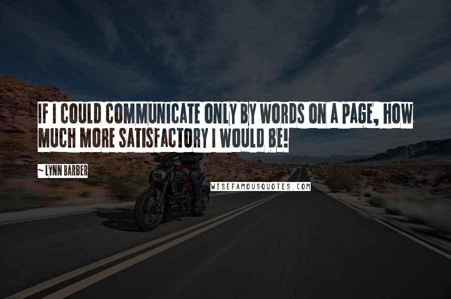 Lynn Barber quotes: If I could communicate only by words on a page, how much more satisfactory I would be!