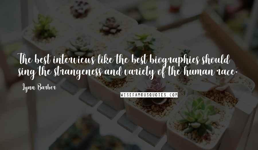 Lynn Barber quotes: The best interviews like the best biographies should sing the strangeness and variety of the human race.