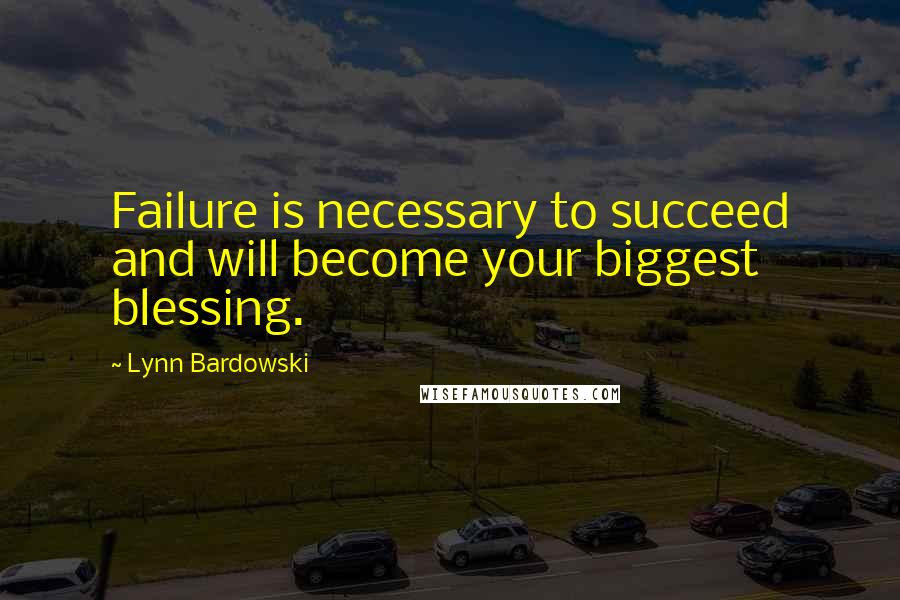 Lynn Bardowski quotes: Failure is necessary to succeed and will become your biggest blessing.