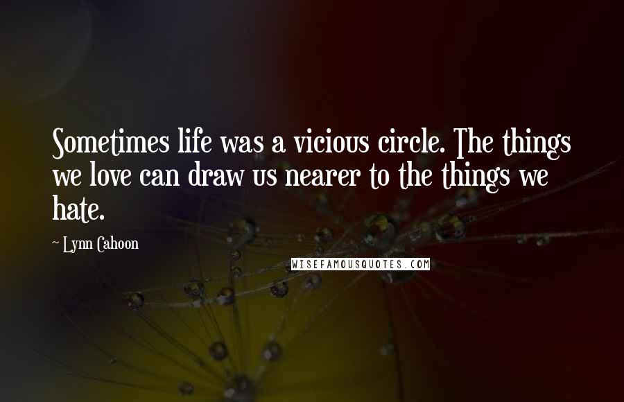 Lynn Cahoon quotes: Sometimes life was a vicious circle. The things we love can draw us nearer to the things we hate.