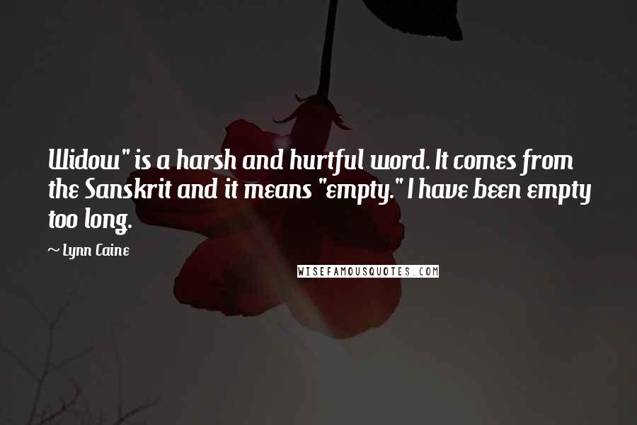 Lynn Caine quotes: Widow" is a harsh and hurtful word. It comes from the Sanskrit and it means "empty." I have been empty too long.