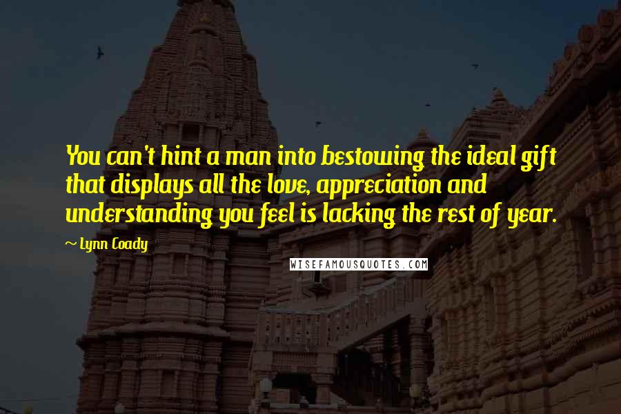 Lynn Coady quotes: You can't hint a man into bestowing the ideal gift that displays all the love, appreciation and understanding you feel is lacking the rest of year.