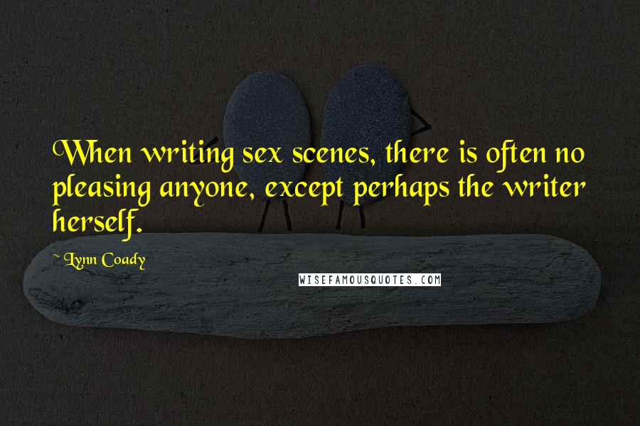 Lynn Coady quotes: When writing sex scenes, there is often no pleasing anyone, except perhaps the writer herself.